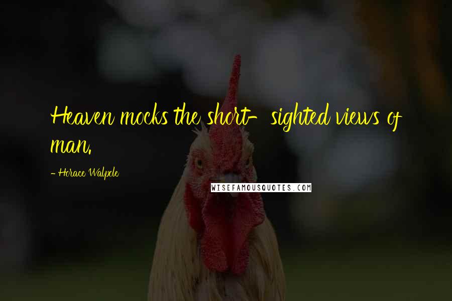 Horace Walpole Quotes: Heaven mocks the short-sighted views of man.