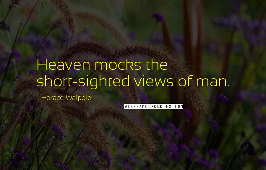 Horace Walpole Quotes: Heaven mocks the short-sighted views of man.