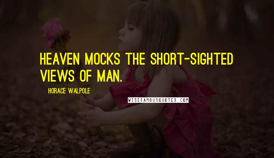 Horace Walpole Quotes: Heaven mocks the short-sighted views of man.
