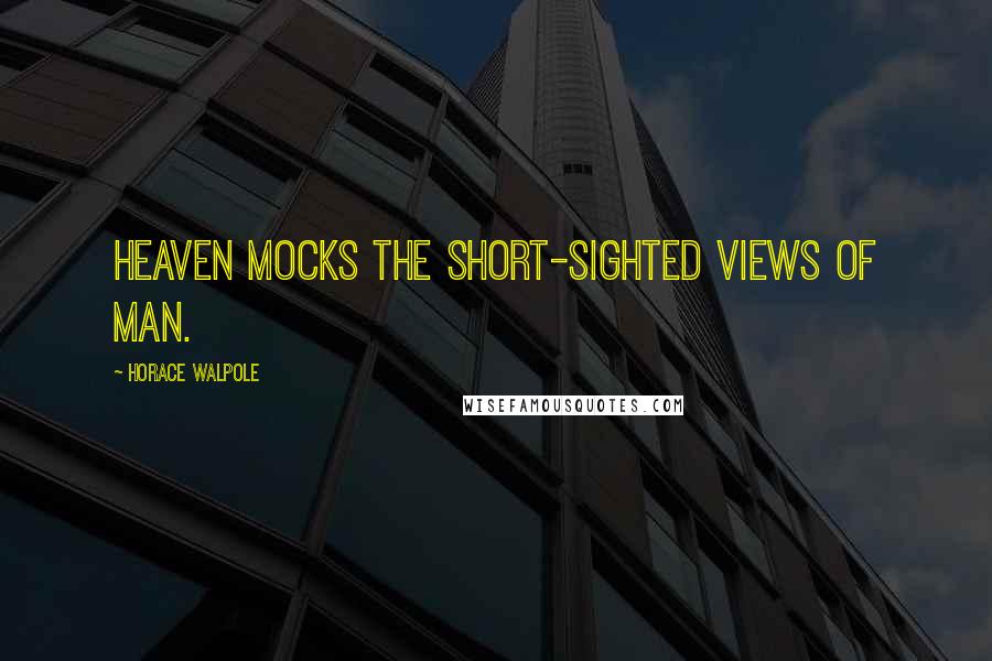 Horace Walpole Quotes: Heaven mocks the short-sighted views of man.