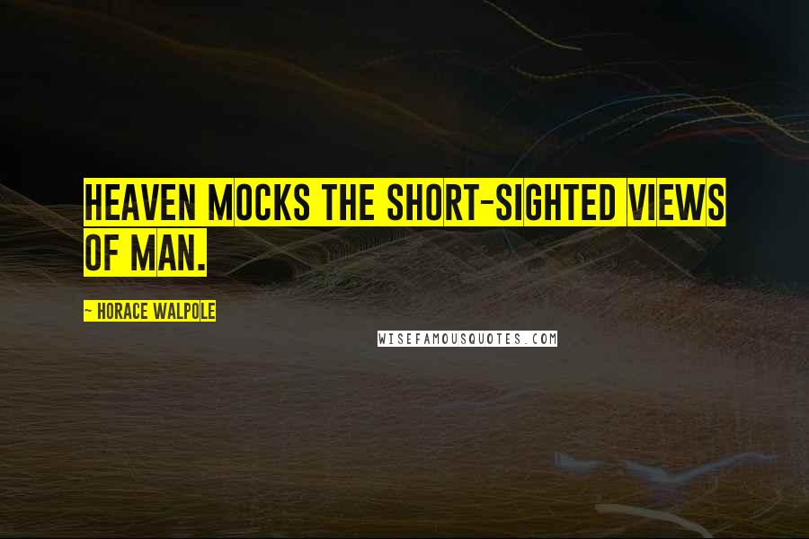 Horace Walpole Quotes: Heaven mocks the short-sighted views of man.