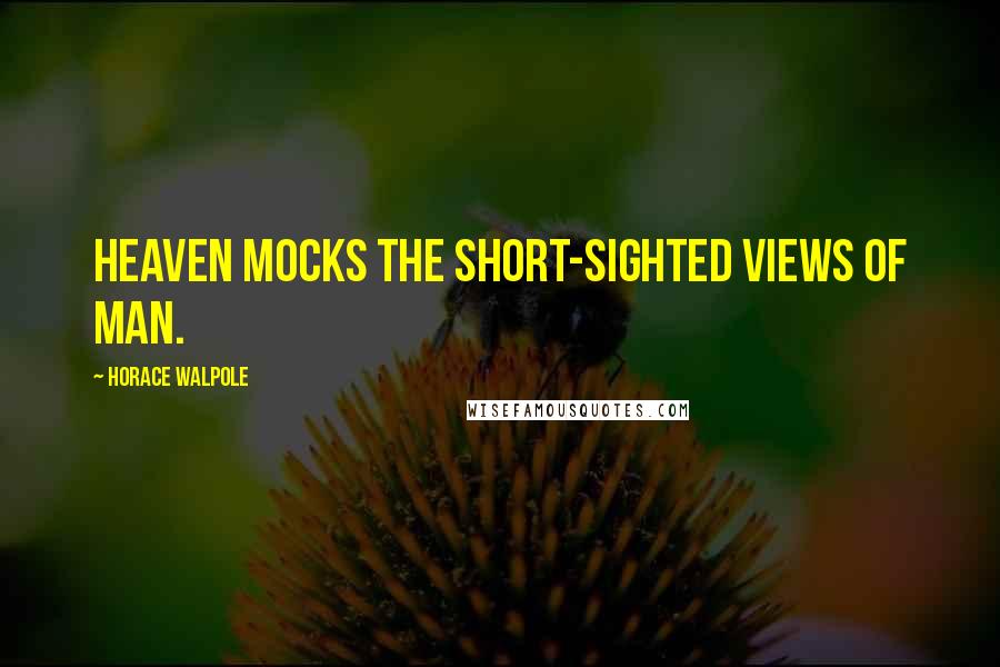 Horace Walpole Quotes: Heaven mocks the short-sighted views of man.