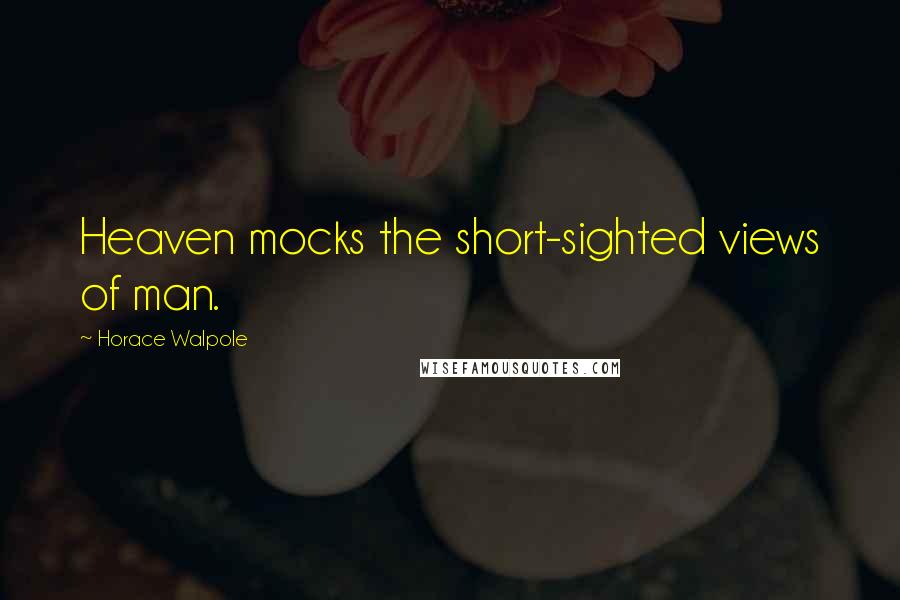 Horace Walpole Quotes: Heaven mocks the short-sighted views of man.