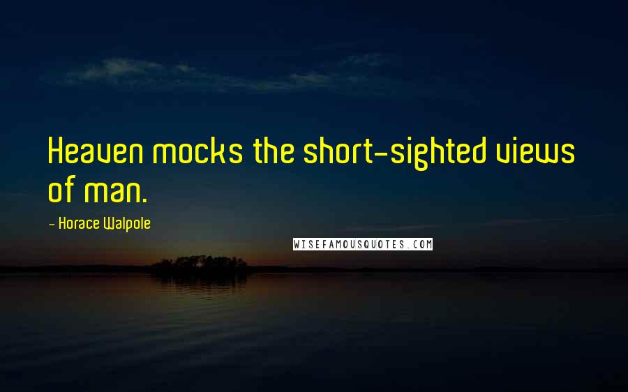 Horace Walpole Quotes: Heaven mocks the short-sighted views of man.
