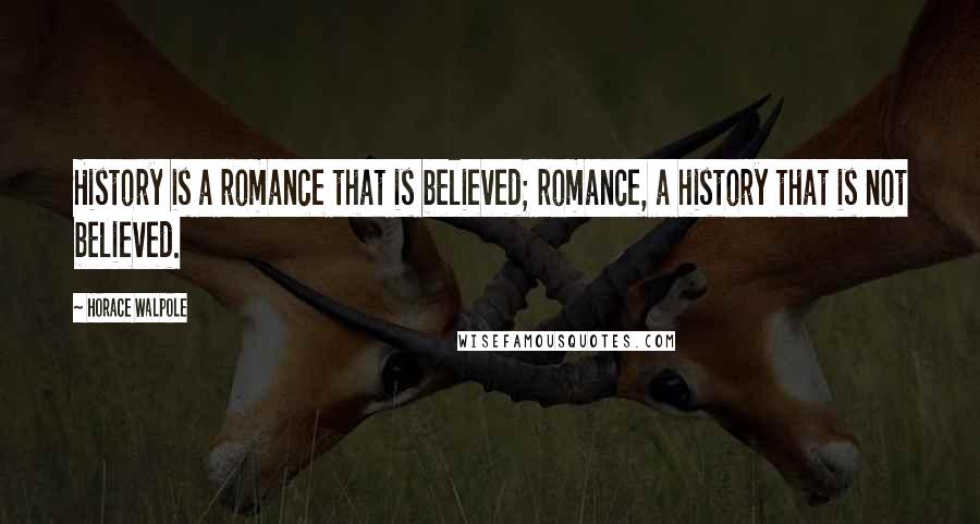 Horace Walpole Quotes: History is a romance that is believed; romance, a history that is not believed.