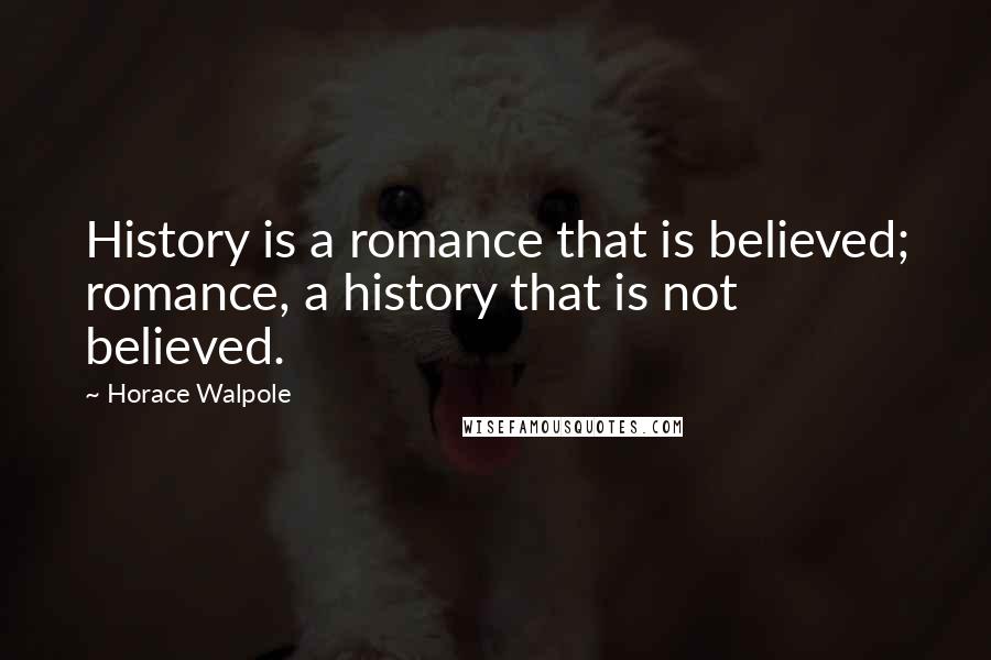 Horace Walpole Quotes: History is a romance that is believed; romance, a history that is not believed.