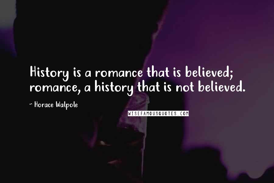 Horace Walpole Quotes: History is a romance that is believed; romance, a history that is not believed.