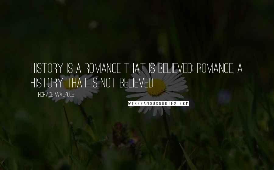 Horace Walpole Quotes: History is a romance that is believed; romance, a history that is not believed.