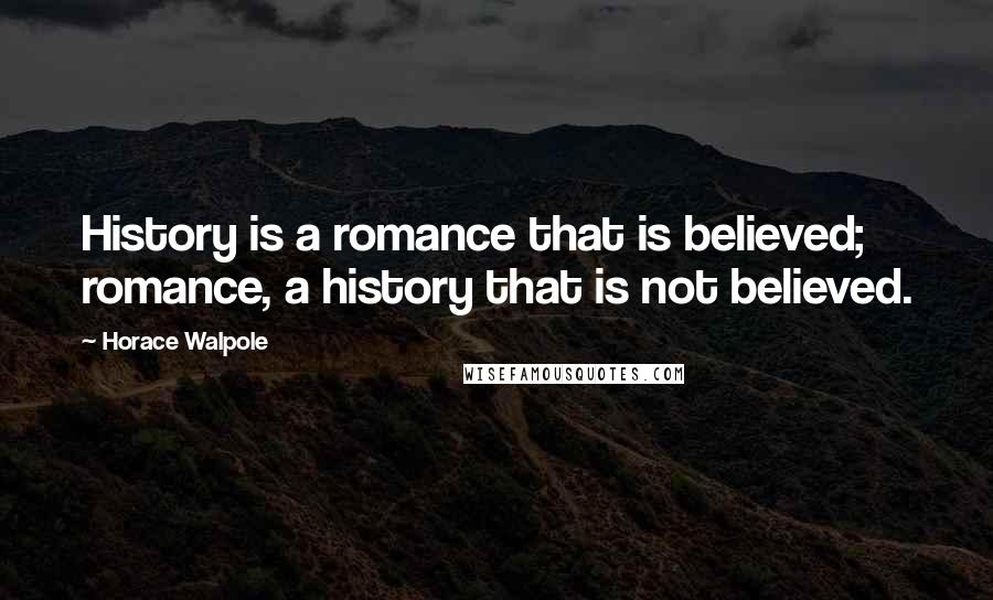 Horace Walpole Quotes: History is a romance that is believed; romance, a history that is not believed.