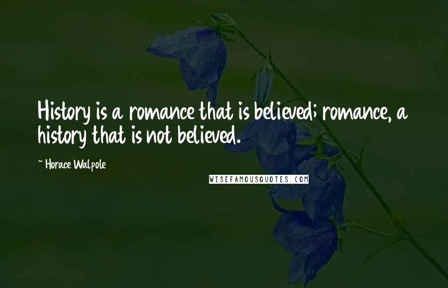 Horace Walpole Quotes: History is a romance that is believed; romance, a history that is not believed.