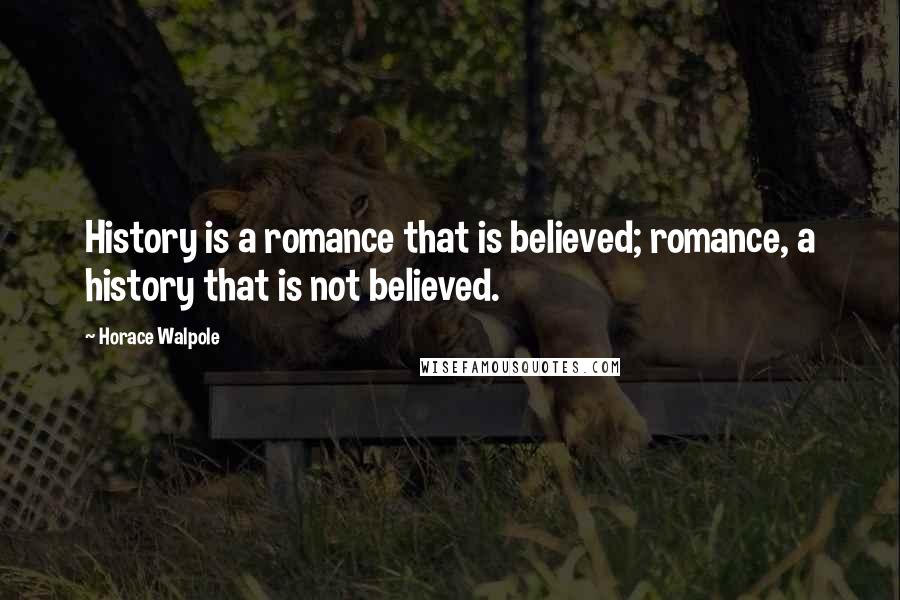 Horace Walpole Quotes: History is a romance that is believed; romance, a history that is not believed.