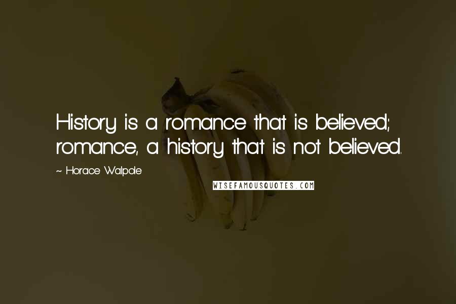 Horace Walpole Quotes: History is a romance that is believed; romance, a history that is not believed.