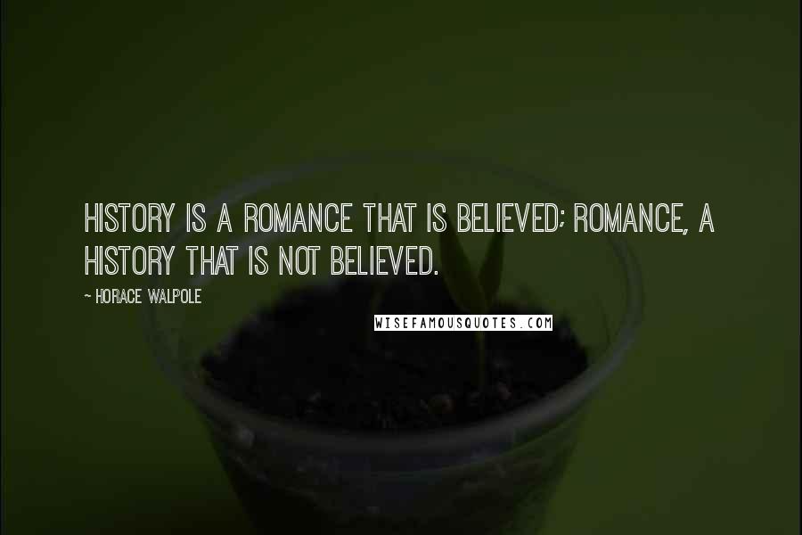 Horace Walpole Quotes: History is a romance that is believed; romance, a history that is not believed.