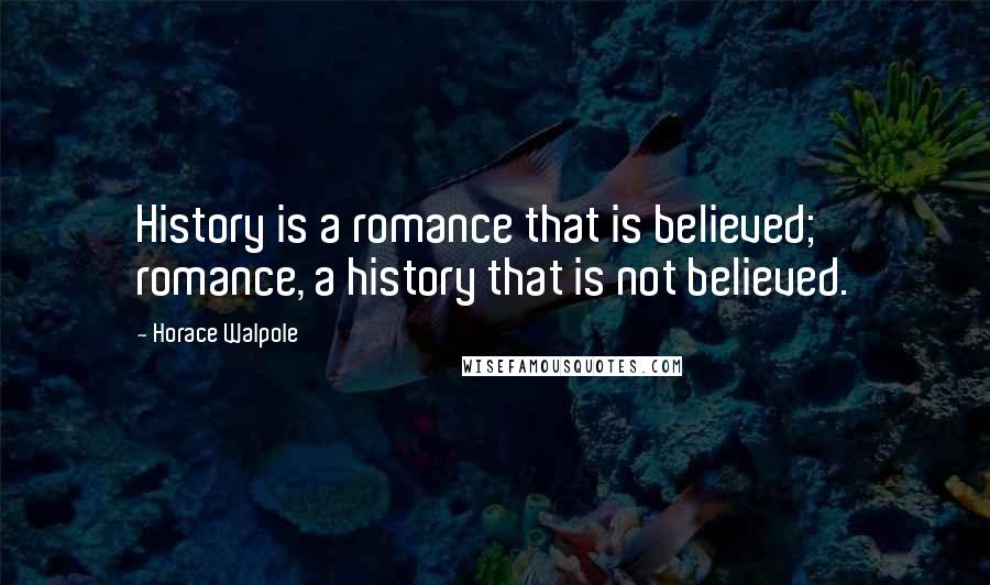 Horace Walpole Quotes: History is a romance that is believed; romance, a history that is not believed.