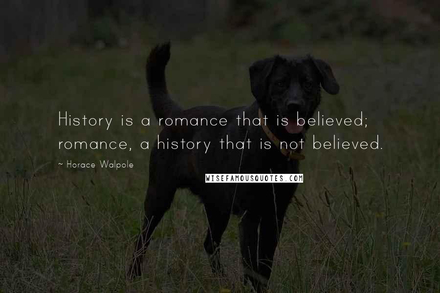 Horace Walpole Quotes: History is a romance that is believed; romance, a history that is not believed.