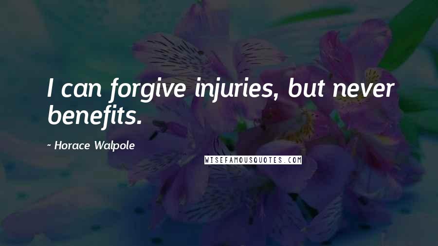 Horace Walpole Quotes: I can forgive injuries, but never benefits.