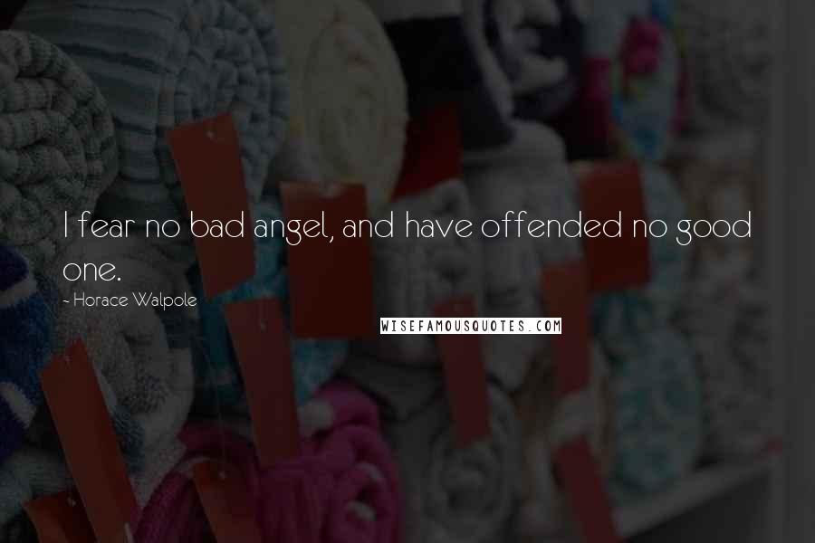 Horace Walpole Quotes: I fear no bad angel, and have offended no good one.
