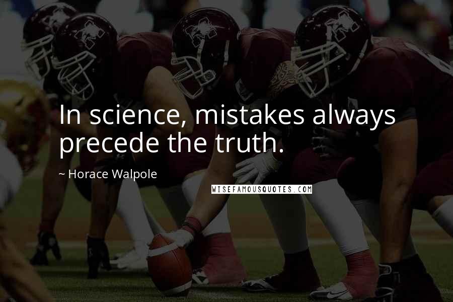 Horace Walpole Quotes: In science, mistakes always precede the truth.