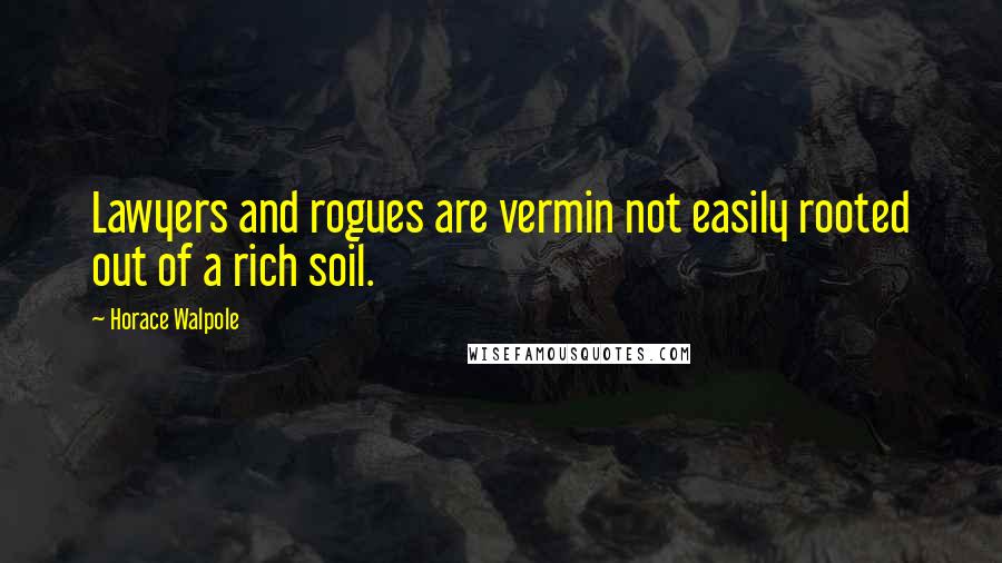 Horace Walpole Quotes: Lawyers and rogues are vermin not easily rooted out of a rich soil.