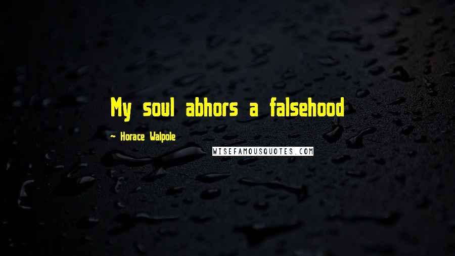 Horace Walpole Quotes: My soul abhors a falsehood