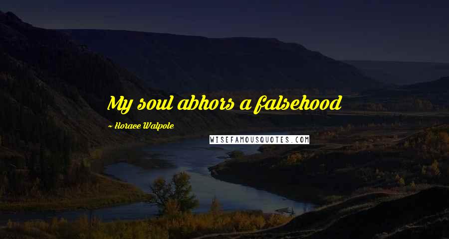 Horace Walpole Quotes: My soul abhors a falsehood