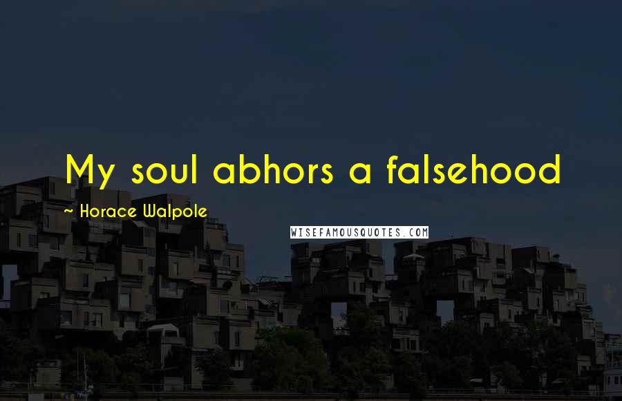 Horace Walpole Quotes: My soul abhors a falsehood