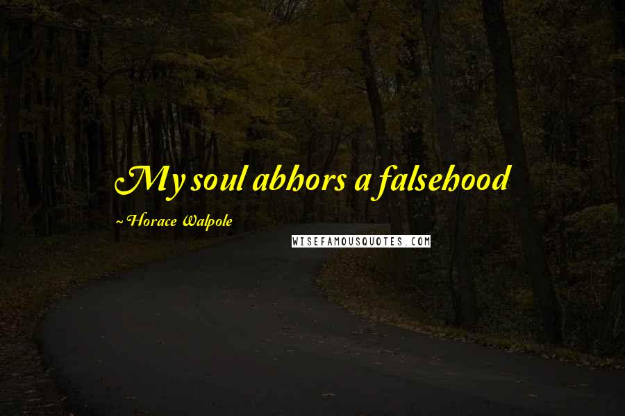 Horace Walpole Quotes: My soul abhors a falsehood