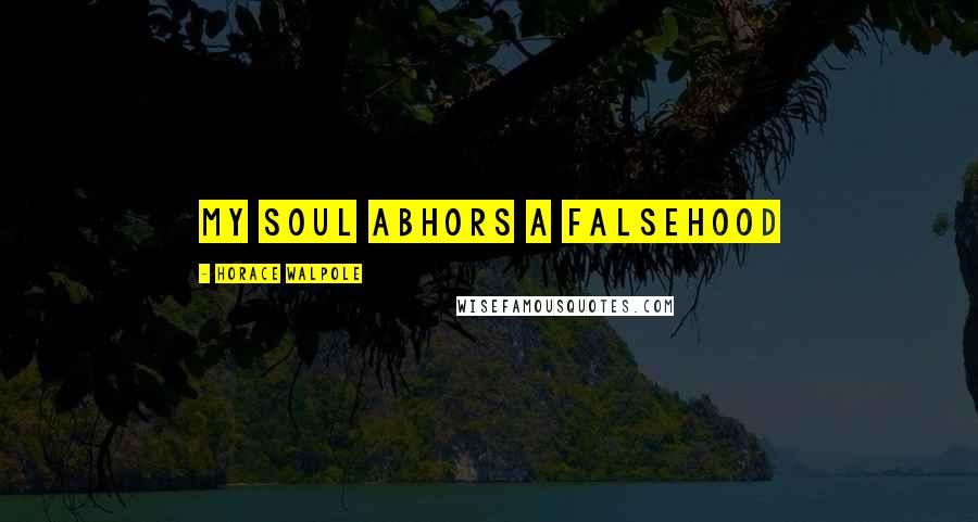 Horace Walpole Quotes: My soul abhors a falsehood