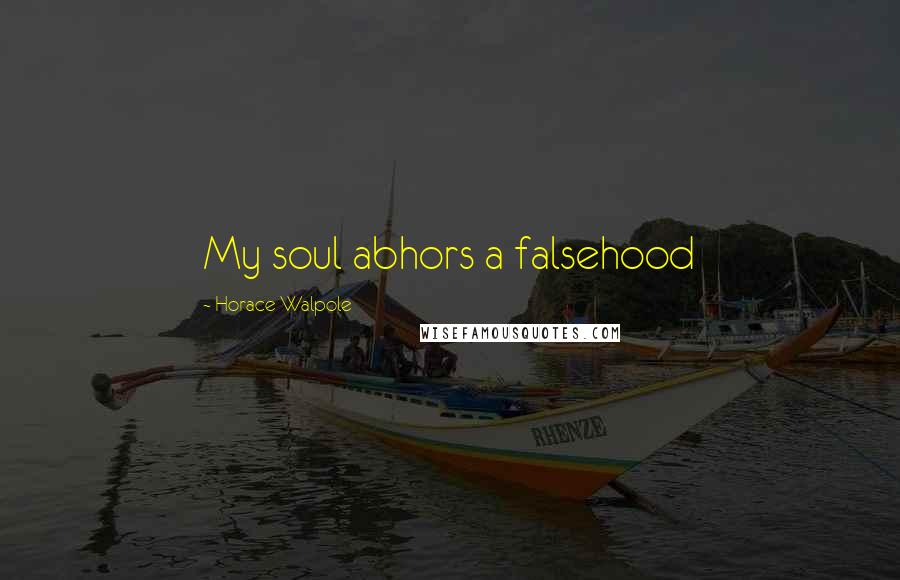 Horace Walpole Quotes: My soul abhors a falsehood