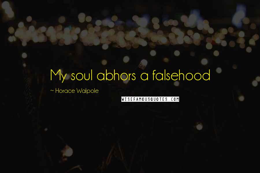 Horace Walpole Quotes: My soul abhors a falsehood