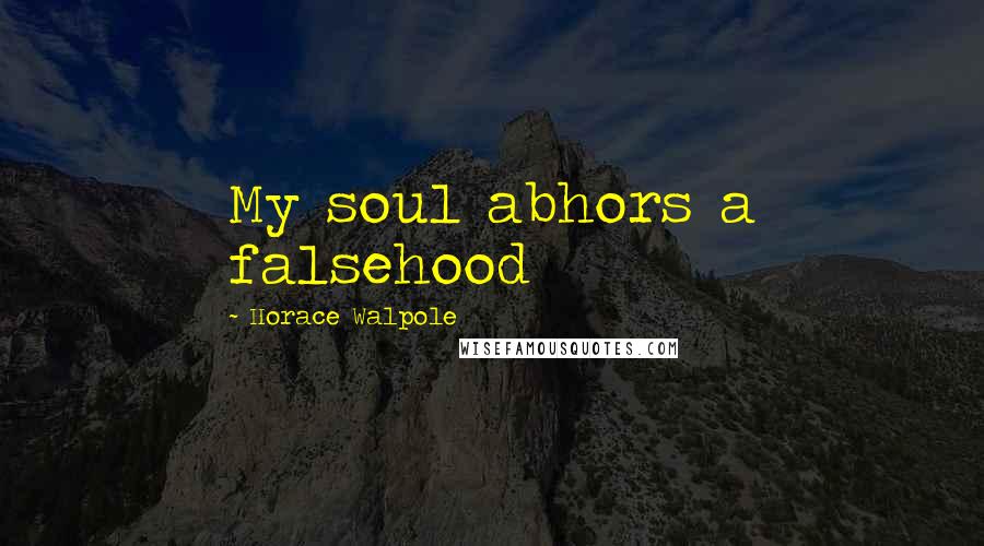 Horace Walpole Quotes: My soul abhors a falsehood