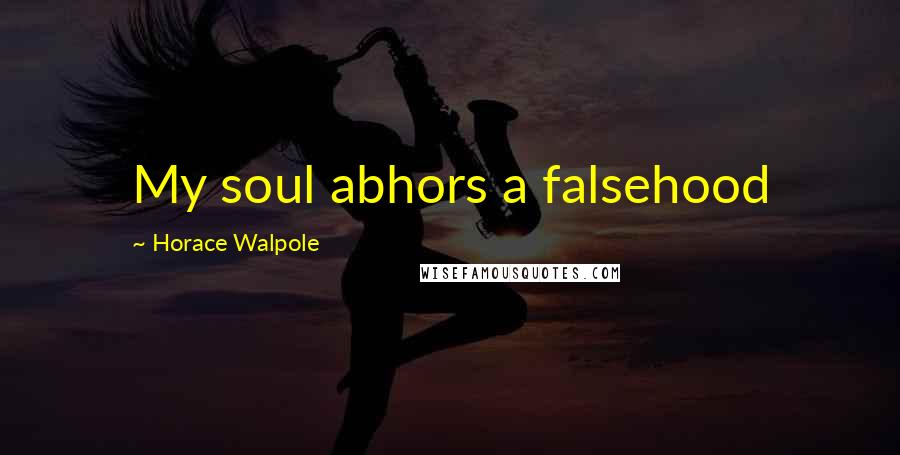 Horace Walpole Quotes: My soul abhors a falsehood