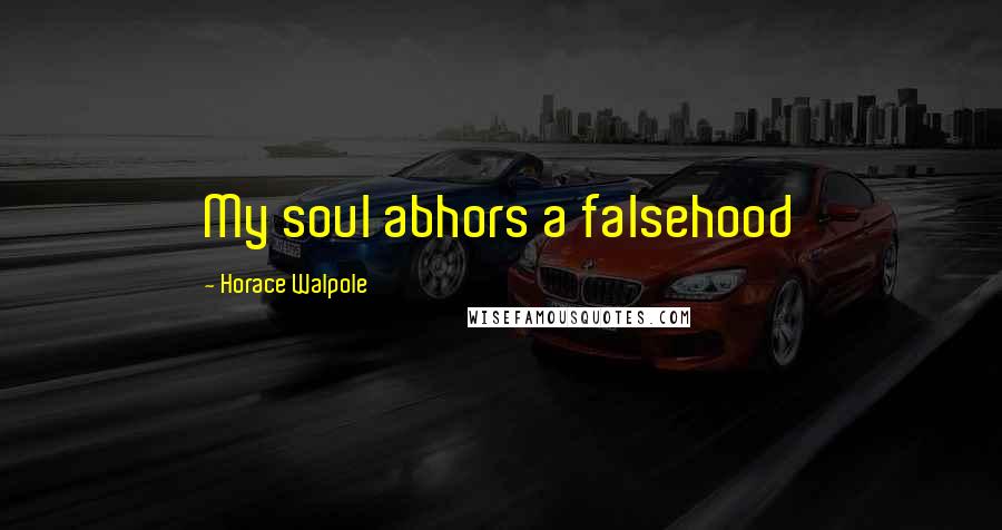 Horace Walpole Quotes: My soul abhors a falsehood