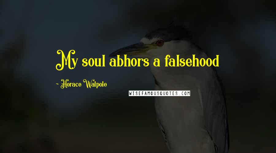 Horace Walpole Quotes: My soul abhors a falsehood