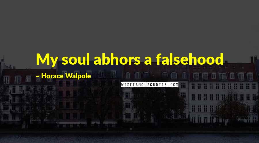 Horace Walpole Quotes: My soul abhors a falsehood