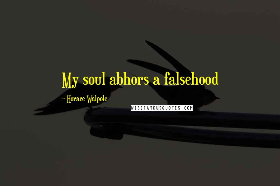 Horace Walpole Quotes: My soul abhors a falsehood
