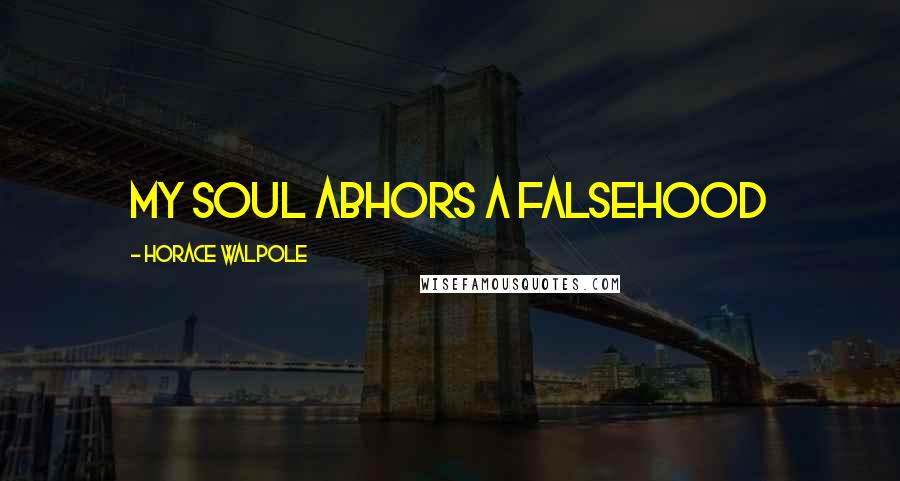 Horace Walpole Quotes: My soul abhors a falsehood