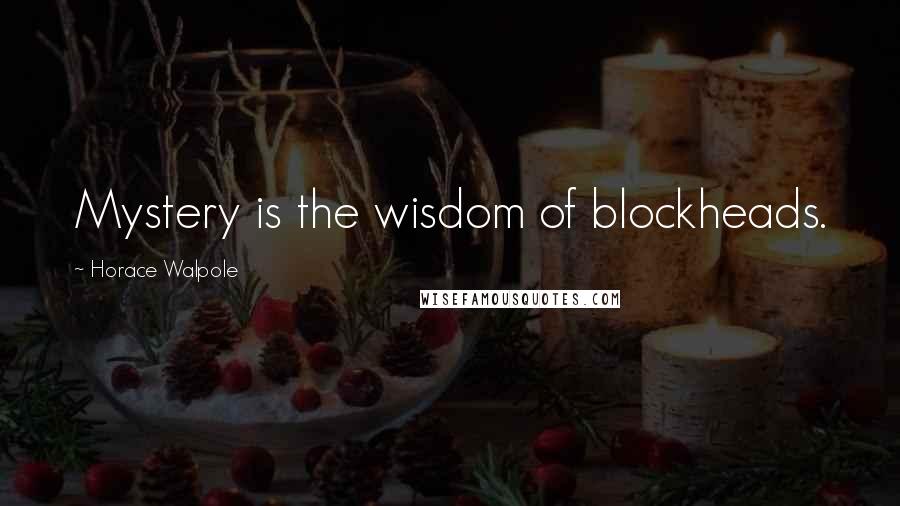 Horace Walpole Quotes: Mystery is the wisdom of blockheads.