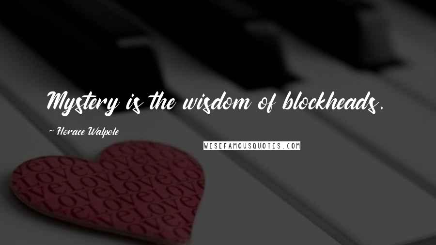 Horace Walpole Quotes: Mystery is the wisdom of blockheads.