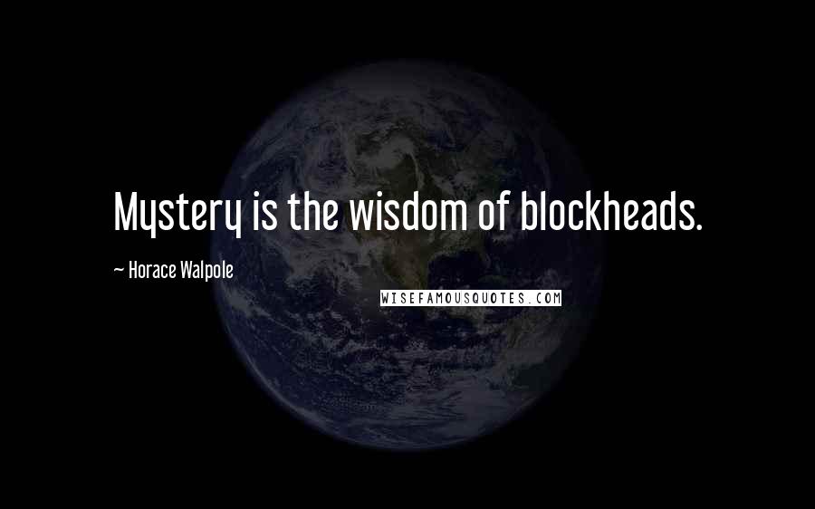 Horace Walpole Quotes: Mystery is the wisdom of blockheads.