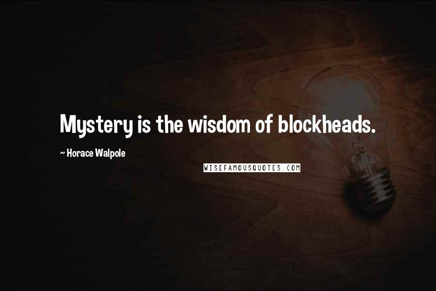 Horace Walpole Quotes: Mystery is the wisdom of blockheads.