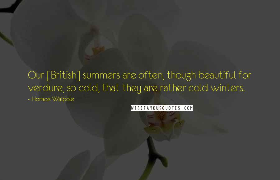 Horace Walpole Quotes: Our [British] summers are often, though beautiful for verdure, so cold, that they are rather cold winters.