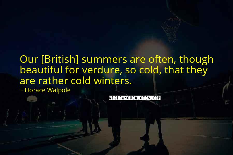 Horace Walpole Quotes: Our [British] summers are often, though beautiful for verdure, so cold, that they are rather cold winters.