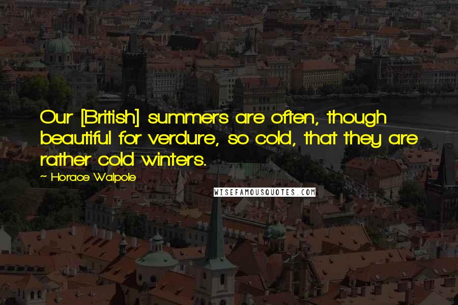 Horace Walpole Quotes: Our [British] summers are often, though beautiful for verdure, so cold, that they are rather cold winters.