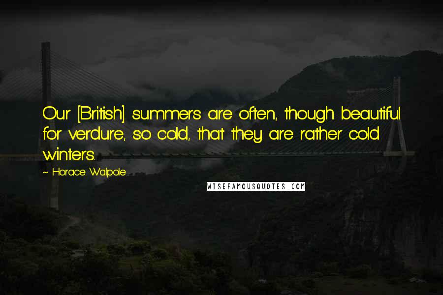 Horace Walpole Quotes: Our [British] summers are often, though beautiful for verdure, so cold, that they are rather cold winters.