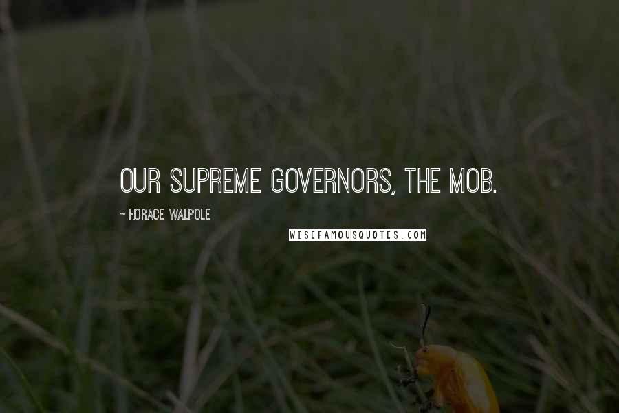 Horace Walpole Quotes: Our supreme governors, the mob.