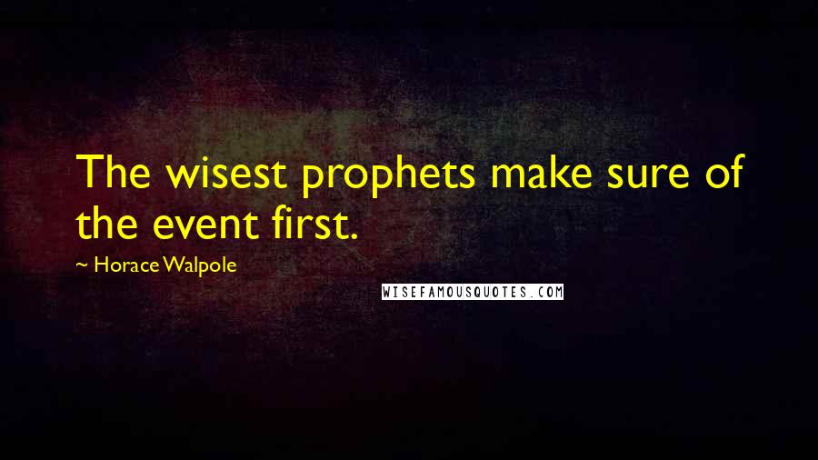 Horace Walpole Quotes: The wisest prophets make sure of the event first.