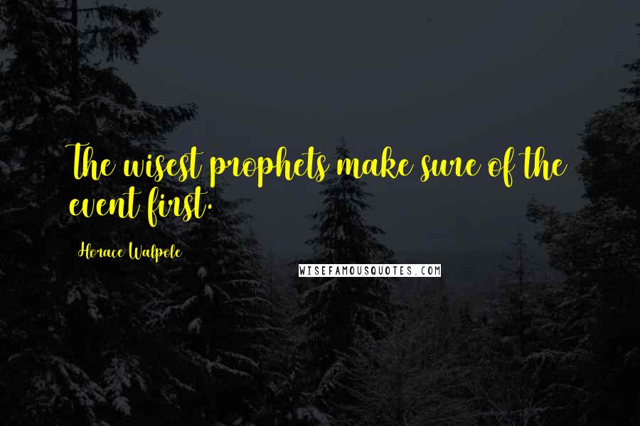 Horace Walpole Quotes: The wisest prophets make sure of the event first.