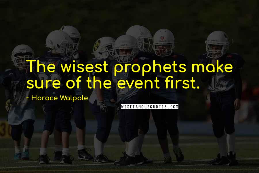Horace Walpole Quotes: The wisest prophets make sure of the event first.