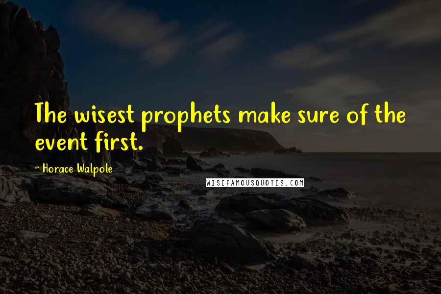 Horace Walpole Quotes: The wisest prophets make sure of the event first.